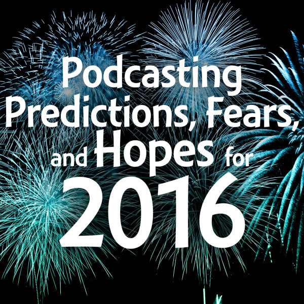 Podcasting Predictions, Fears, and Hopes for 2016