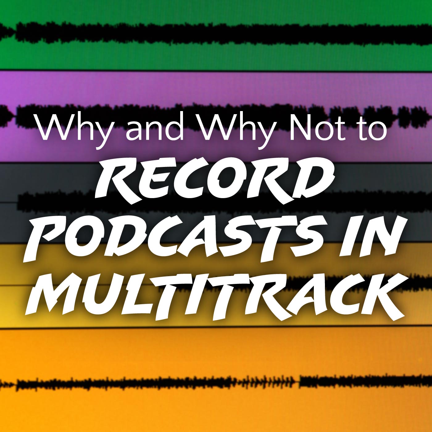 Why and Why Not to Record Podcasts in Multitrack